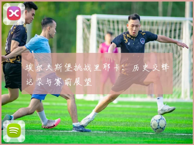 埃尔夫斯堡挑战里耶卡:历史交锋记录与赛前展望