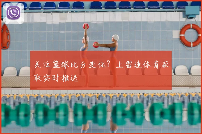 关注篮球比分变化？上雷速体育获取实时推送