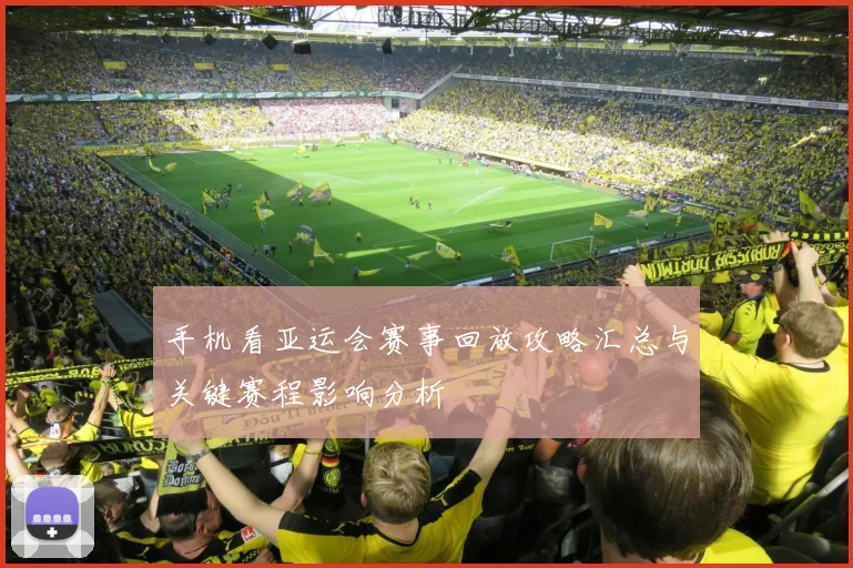 手机看亚运会赛事回放攻略汇总与关键赛程影响分析
