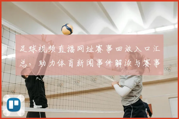 足球视频直播网址赛事回放入口汇总，助力体育新闻事件解读与赛事实时查询