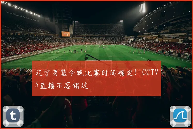 辽宁男篮今晚比赛时间确定！CCTV5直播不容错过