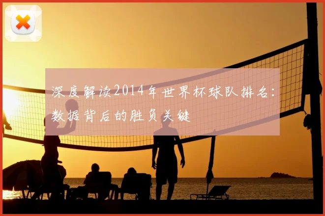 深度解读2014年世界杯球队排名：数据背后的胜负关键