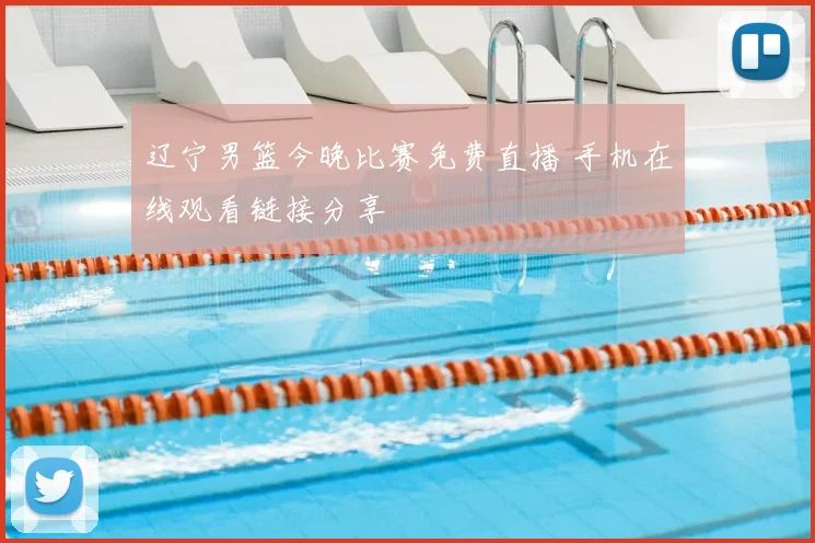 辽宁男篮今晚比赛免费直播 手机在线观看链接分享