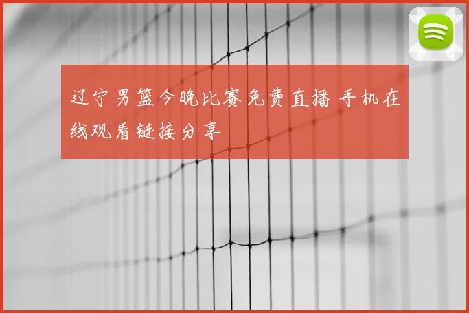 辽宁男篮今晚比赛免费直播 手机在线观看链接分享