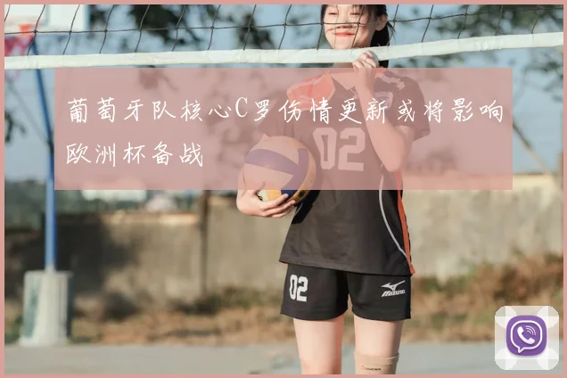 葡萄牙队核心C罗伤情更新或将影响欧洲杯备战