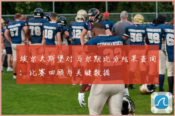埃尔夫斯堡对马尔默比分结果查询：比赛回顾与关键数据