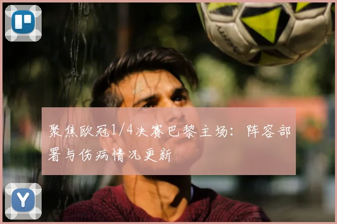 聚焦欧冠1/4决赛巴黎主场：阵容部署与伤病情况更新