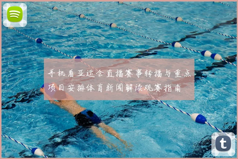 手机看亚运会直播赛事转播与重点项目安排体育新闻解读观赛指南