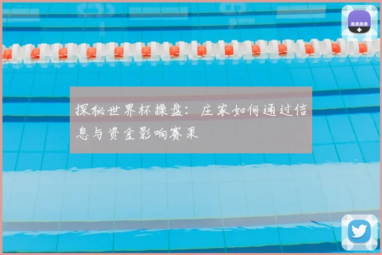 探秘世界杯操盘：庄家如何通过信息与资金影响赛果