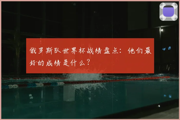 俄罗斯队世界杯战绩盘点：他们最好的成绩是什么？