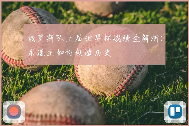 俄罗斯队上届世界杯战绩全解析：东道主如何创造历史