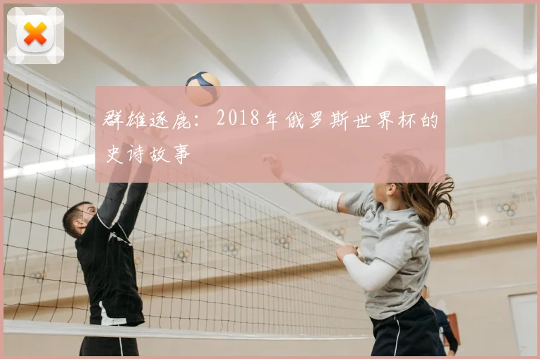 群雄逐鹿：2018年俄罗斯世界杯的史诗故事