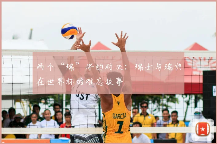 两个“瑞”字的对决:瑞士与瑞典在世界杯的难忘故事
