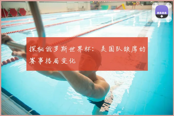 探秘俄罗斯世界杯：美国队缺席的赛事格局变化