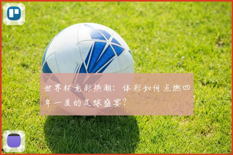 世界杯竞彩热潮：体彩如何点燃四年一度的足球盛宴？