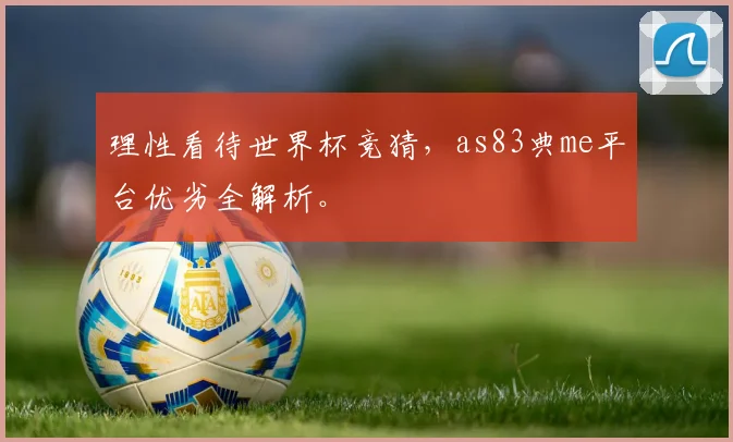 理性看待世界杯竞猜,as83典me平台优劣全解析。