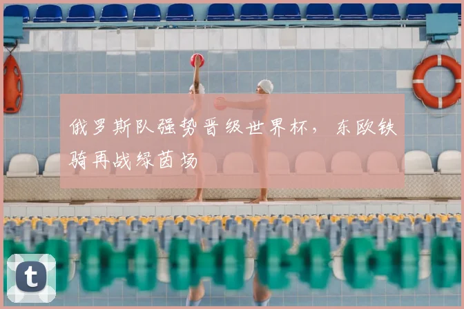 俄罗斯队强势晋级世界杯，东欧铁骑再战绿茵场