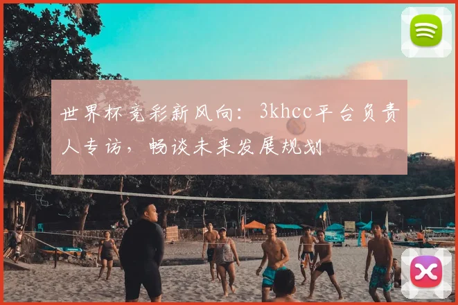 世界杯竞彩新风向：3khcc平台负责人专访，畅谈未来发展规划
