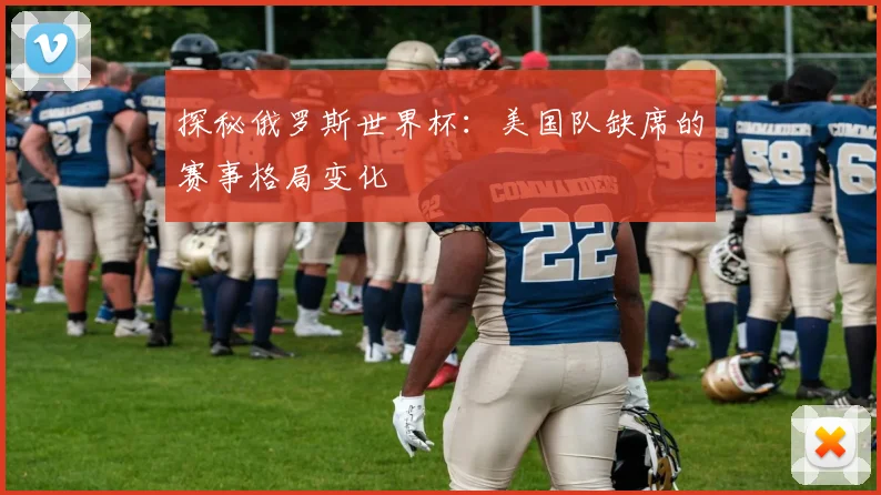 探秘俄罗斯世界杯：美国队缺席的赛事格局变化