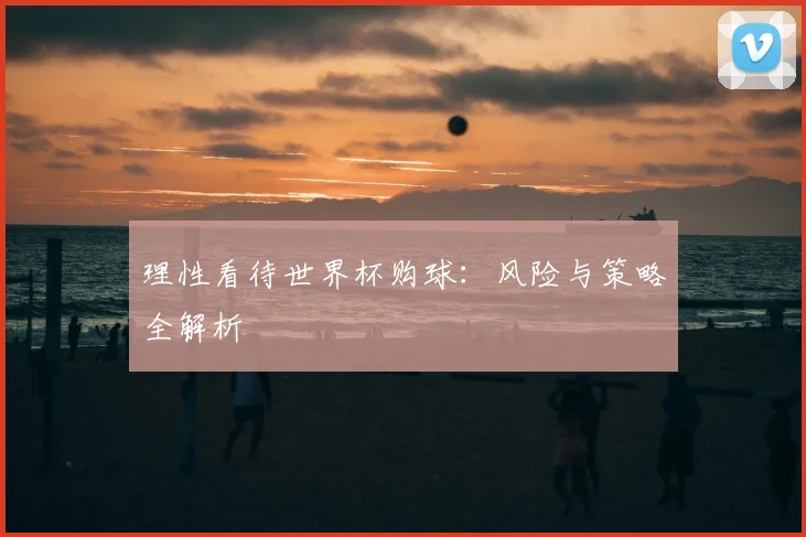 理性看待世界杯购球:风险与策略全解析