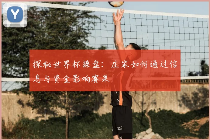探秘世界杯操盘：庄家如何通过信息与资金影响赛果