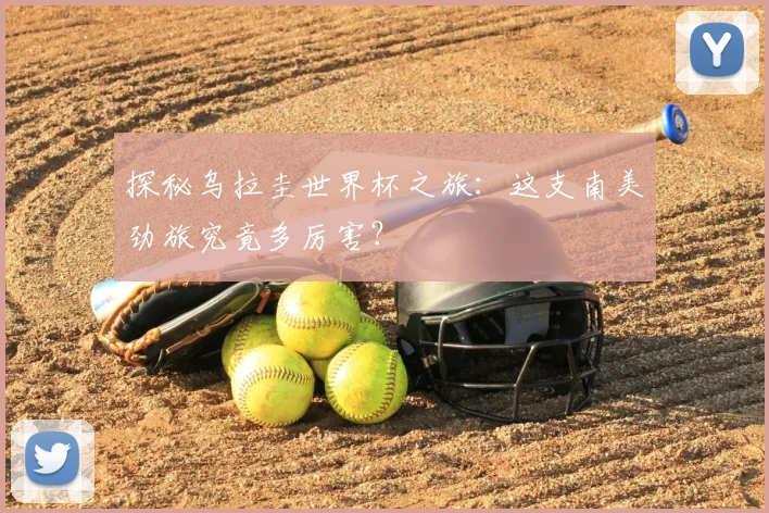 探秘乌拉圭世界杯之旅：这支南美劲旅究竟多厉害？