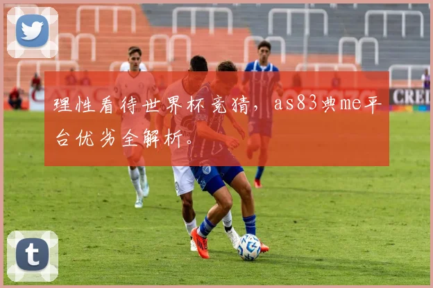 理性看待世界杯竞猜,as83典me平台优劣全解析。