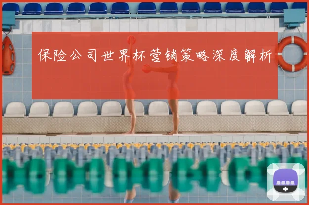 保险公司世界杯营销策略深度解析