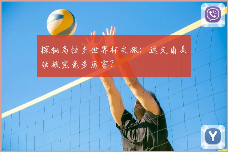 探秘乌拉圭世界杯之旅：这支南美劲旅究竟多厉害？